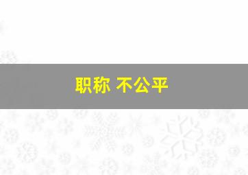 职称 不公平